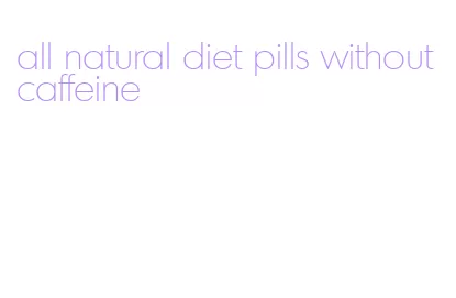 all natural diet pills without caffeine