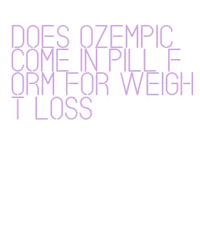 does ozempic come in pill form for weight loss