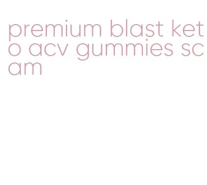 premium blast keto acv gummies scam