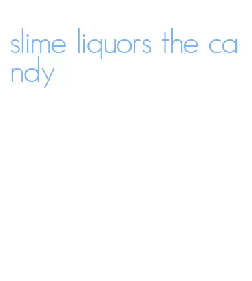 slime liquors the candy