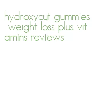 hydroxycut gummies weight loss plus vitamins reviews