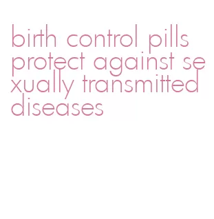 birth control pills protect against sexually transmitted diseases