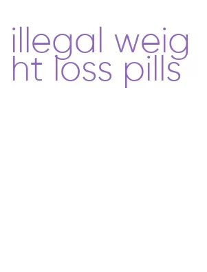 illegal weight loss pills
