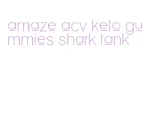 amaze acv keto gummies shark tank