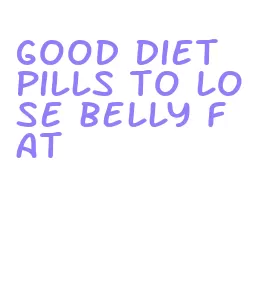 good diet pills to lose belly fat