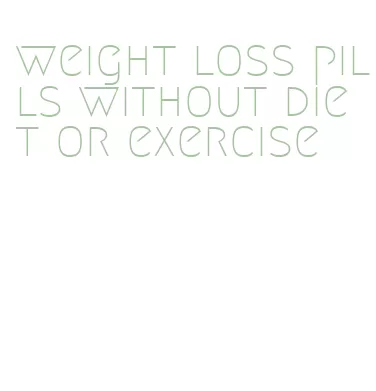 weight loss pills without diet or exercise