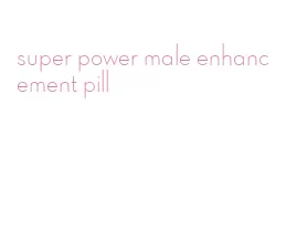 super power male enhancement pill