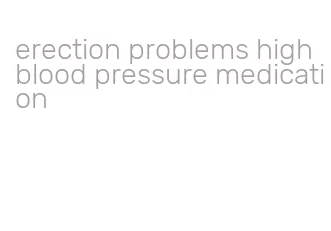 erection problems high blood pressure medication