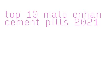top 10 male enhancement pills 2021