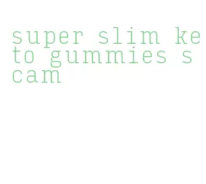 super slim keto gummies scam