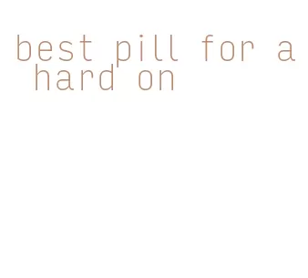 best pill for a hard on