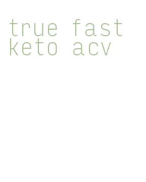 true fast keto acv