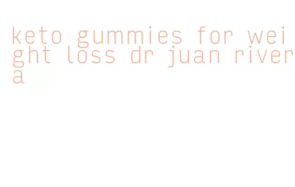 keto gummies for weight loss dr juan rivera