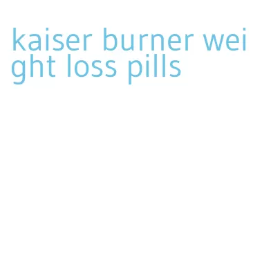 kaiser burner weight loss pills