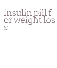 insulin pill for weight loss