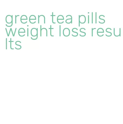 green tea pills weight loss results