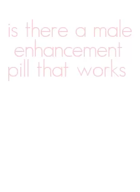 is there a male enhancement pill that works