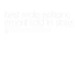 best male enhancement sold in stores
