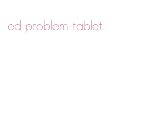 ed problem tablet