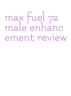 max fuel 72 male enhancement review