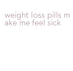 weight loss pills make me feel sick
