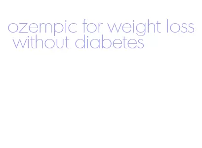 ozempic for weight loss without diabetes