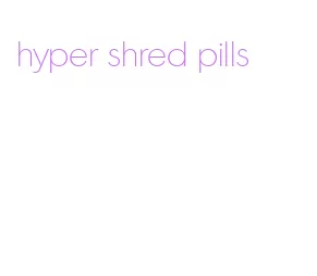 hyper shred pills
