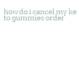 how do i cancel my keto gummies order