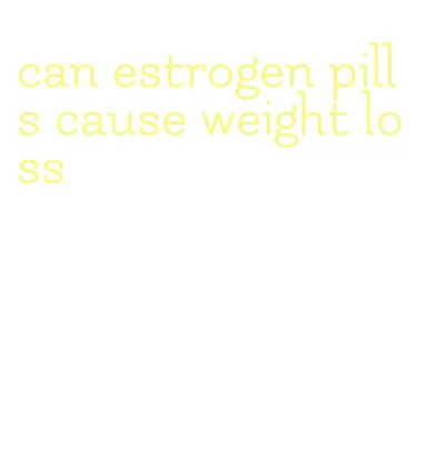 can estrogen pills cause weight loss