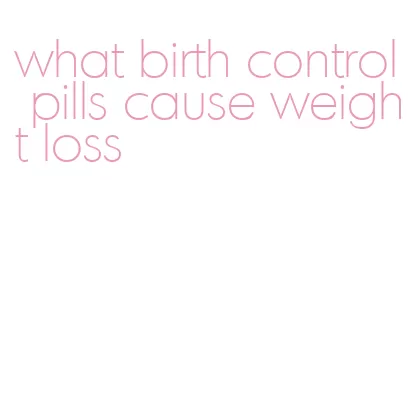 what birth control pills cause weight loss