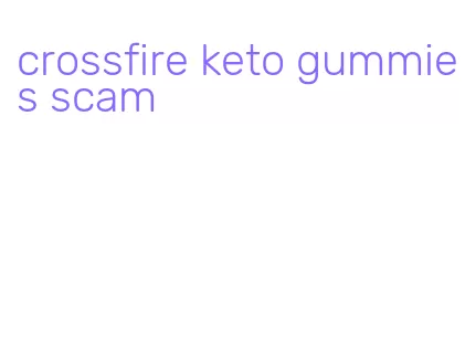 crossfire keto gummies scam