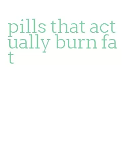 pills that actually burn fat