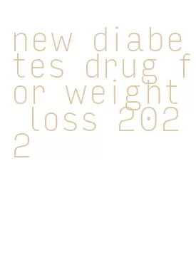 new diabetes drug for weight loss 2022