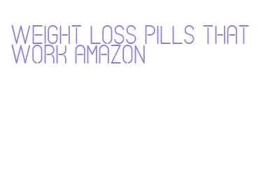 weight loss pills that work amazon