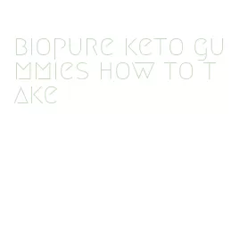 biopure keto gummies how to take