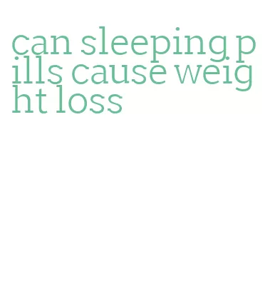 can sleeping pills cause weight loss