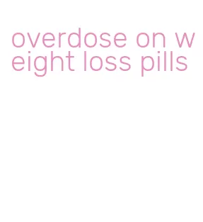 overdose on weight loss pills