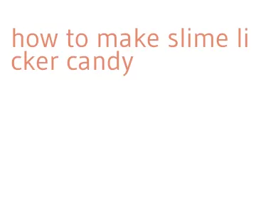 how to make slime licker candy