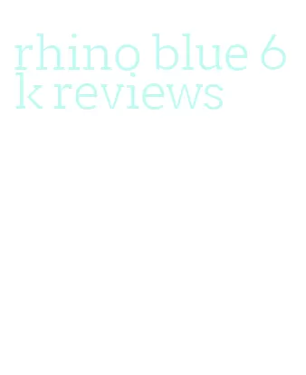 rhino blue 6k reviews