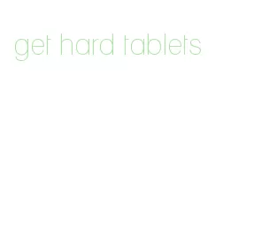 get hard tablets
