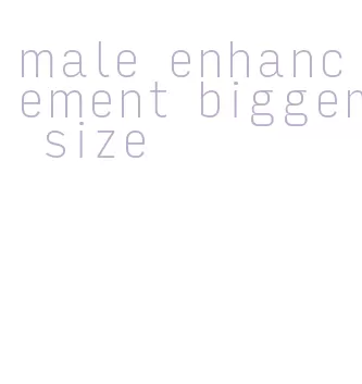 male enhancement bigger size