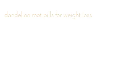 dandelion root pills for weight loss