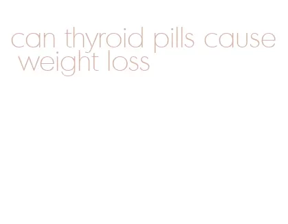 can thyroid pills cause weight loss