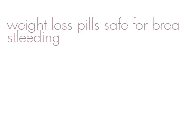 weight loss pills safe for breastfeeding