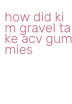 how did kim gravel take acv gummies
