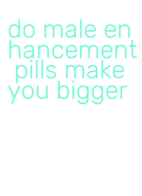 do male enhancement pills make you bigger