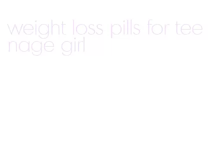 weight loss pills for teenage girl