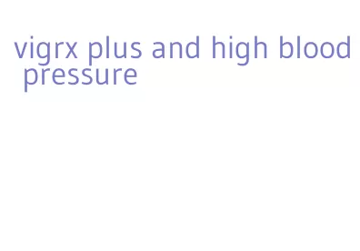 vigrx plus and high blood pressure