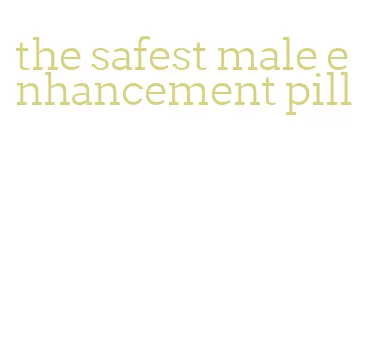the safest male enhancement pill
