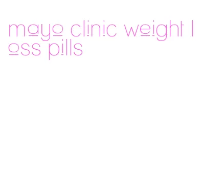 mayo clinic weight loss pills